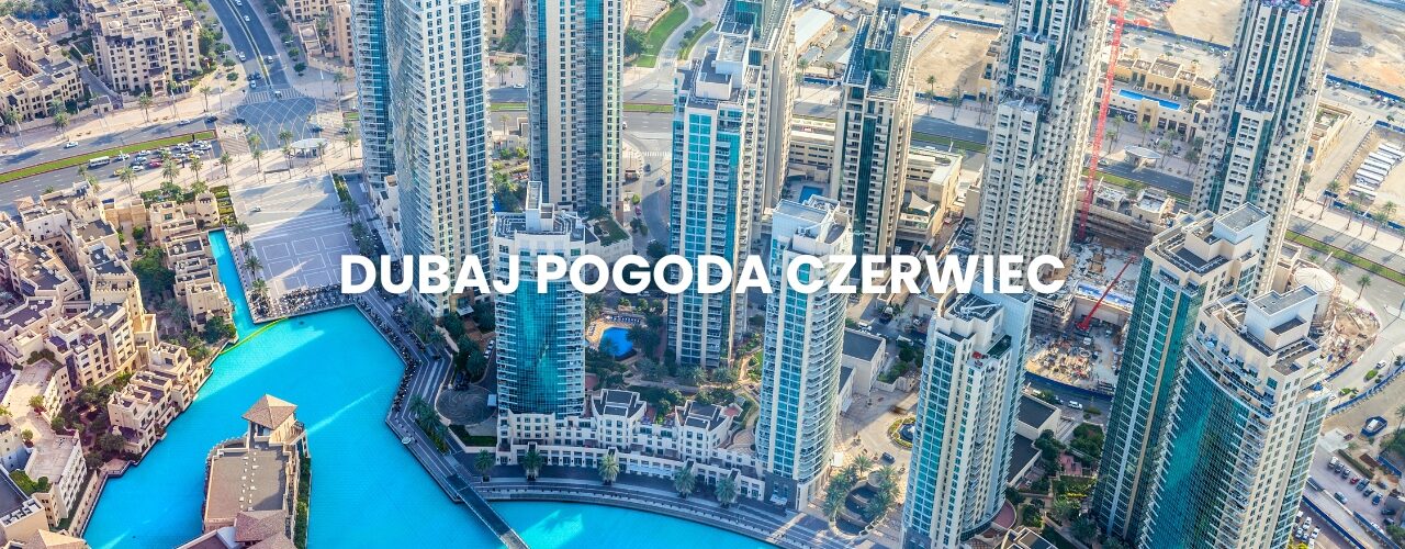 Pogoda w Dubaju w czerwcu – temperatura, klimat, warunki do wypoczynku