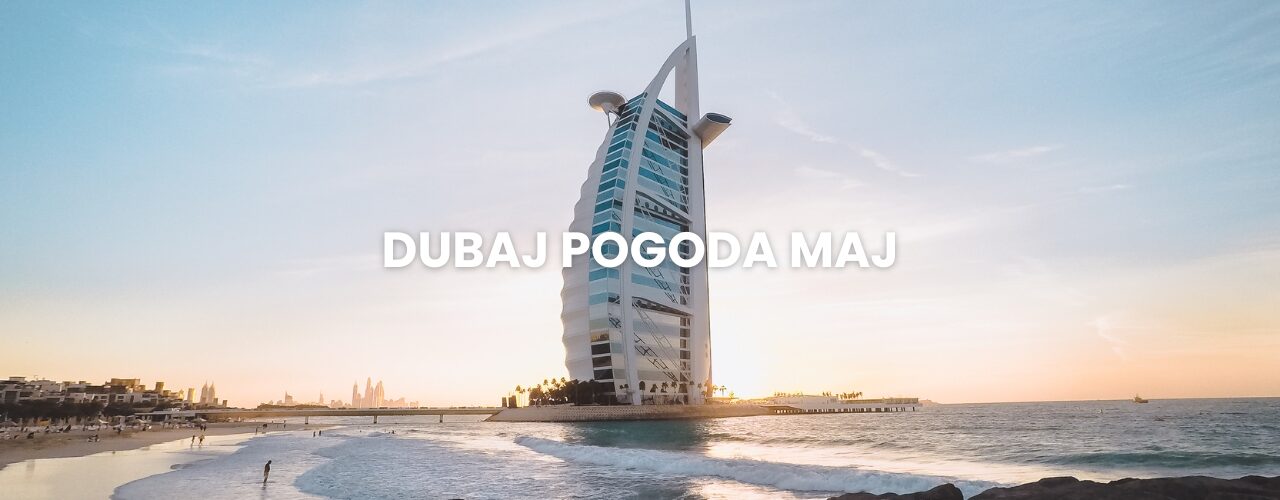 Pogoda w Dubaju w maju – temperatura, klimat, warunki do wypoczynku