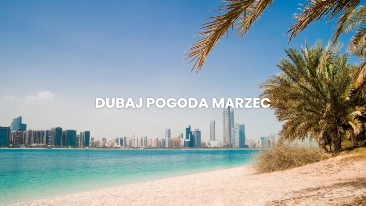 Pogoda w Dubaju w marcu – temperatury, klimat, porady dla turystów