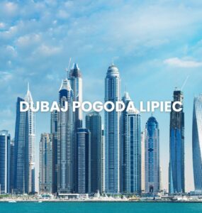 Pogoda w Dubaju w lipcu – temperatura, klimat, warunki do wypoczynku