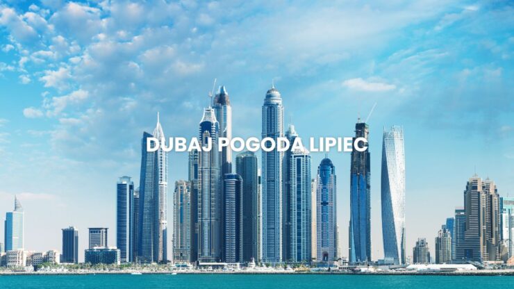 Pogoda w Dubaju w lipcu – temperatura, klimat, warunki do wypoczynku